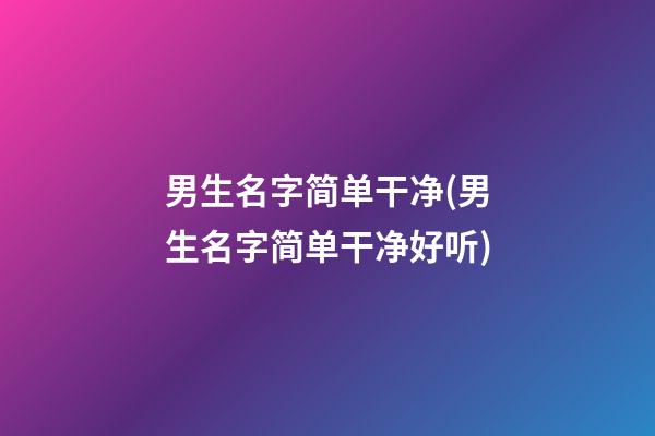 男生名字简单干净(男生名字简单干净好听)