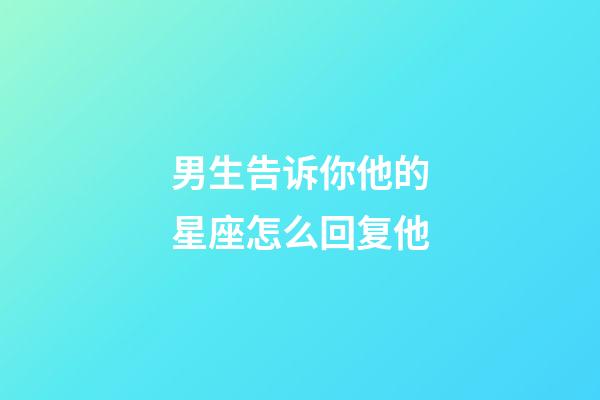 男生告诉你他的星座怎么回复他-第1张-星座运势-玄机派