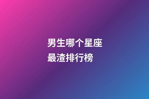 男生哪个星座最渣排行榜-第1张-星座运势-玄机派