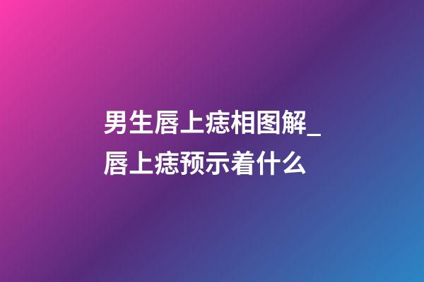 男生唇上痣相图解_唇上痣预示着什么