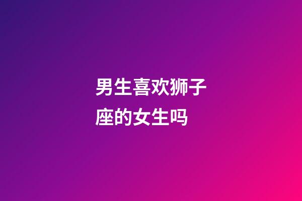 男生喜欢狮子座的女生吗-第1张-星座运势-玄机派