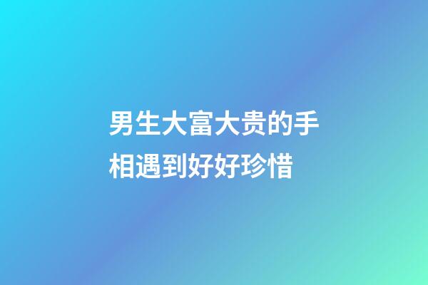 男生大富大贵的手相遇到好好珍惜