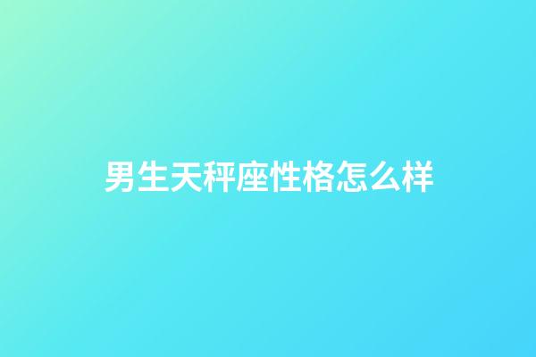 男生天秤座性格怎么样-第1张-星座运势-玄机派