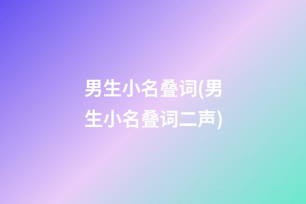 男生小名叠词(男生小名叠词二声)