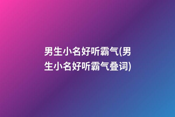 男生小名好听霸气(男生小名好听霸气叠词)