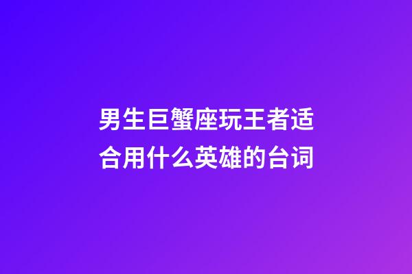 男生巨蟹座玩王者适合用什么英雄的台词-第1张-星座运势-玄机派