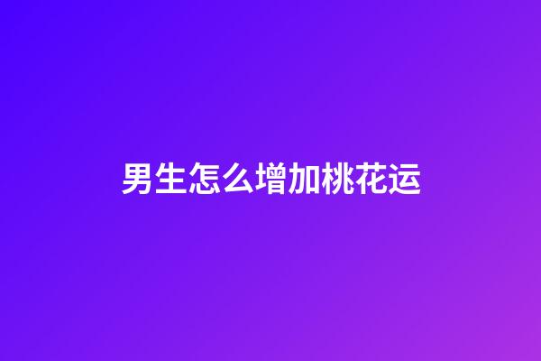 男生怎么增加桃花运