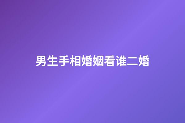 男生手相婚姻看谁二婚