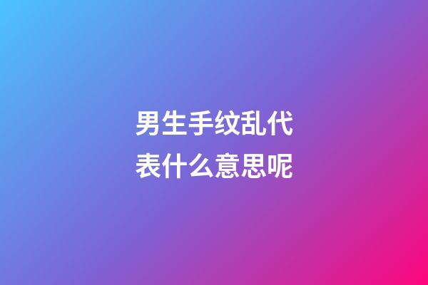男生手纹乱代表什么意思呢