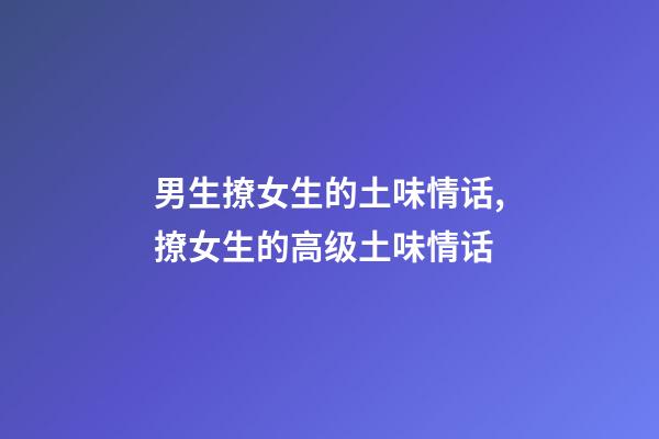 男生撩女生的土味情话,撩女生的高级土味情话-第1张-观点-玄机派