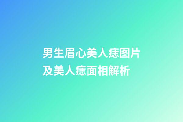 男生眉心美人痣图片及美人痣面相解析