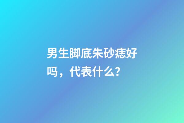 男生脚底朱砂痣好吗，代表什么？