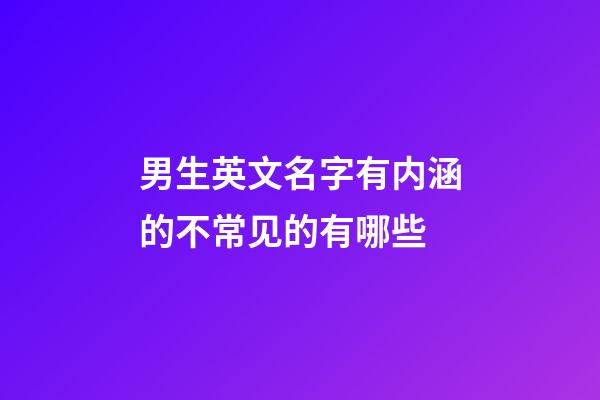 男生英文名字有内涵的不常见的有哪些