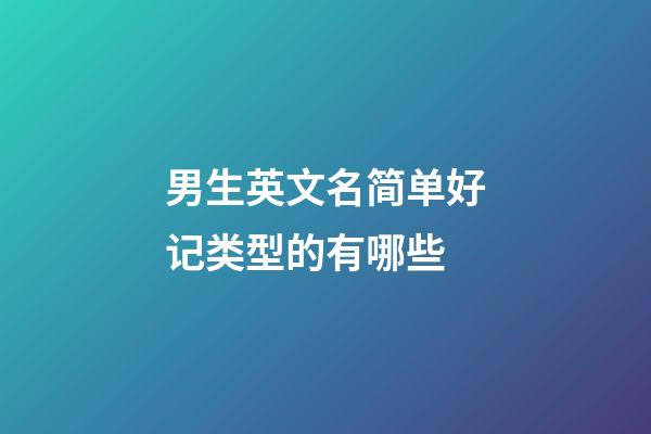 男生英文名简单好记类型的有哪些