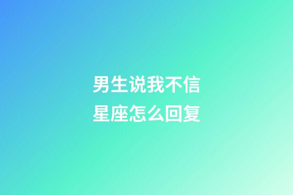 男生说我不信星座怎么回复-第1张-星座运势-玄机派