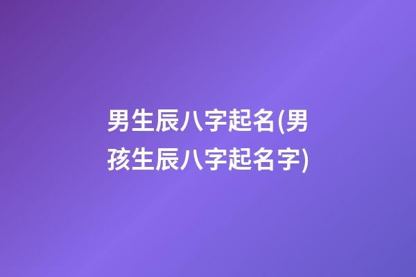 男生辰八字起名(男孩生辰八字起名字)
