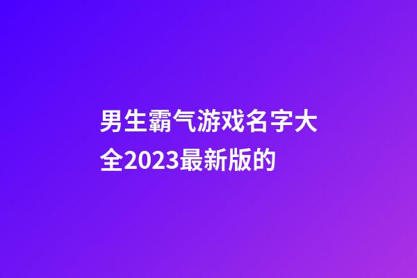 男生霸气游戏名字大全2023最新版的