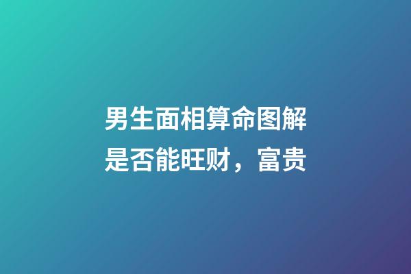 男生面相算命图解是否能旺财，富贵