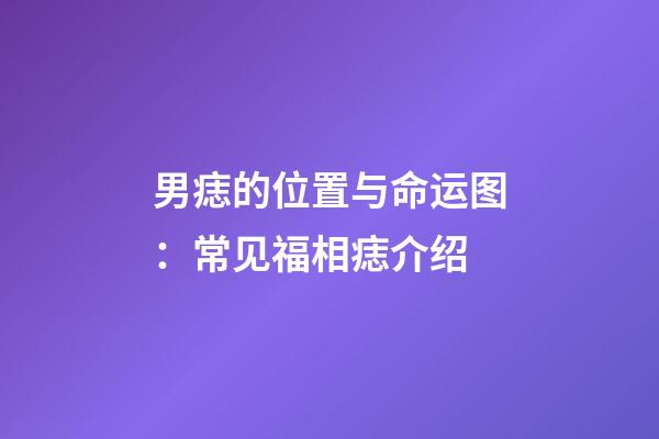 男痣的位置与命运图：常见福相痣介绍