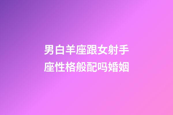 男白羊座跟女射手座性格般配吗婚姻-第1张-星座运势-玄机派