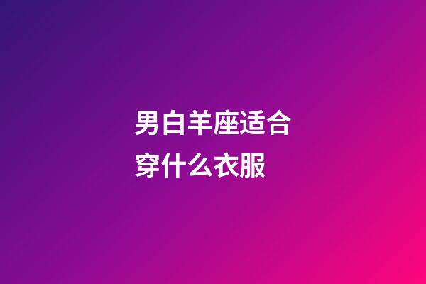 男白羊座适合穿什么衣服-第1张-星座运势-玄机派