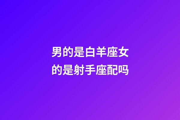 男的是白羊座女的是射手座配吗-第1张-星座运势-玄机派