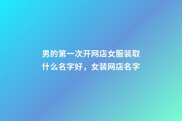 男的第一次开网店女服装取什么名字好，女装网店名字-第1张-店铺起名-玄机派