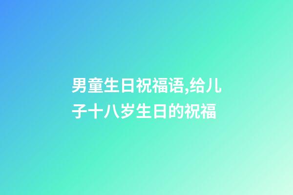 男童生日祝福语,给儿子十八岁生日的祝福-第1张-观点-玄机派