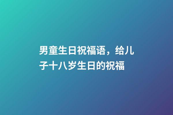 男童生日祝福语，给儿子十八岁生日的祝福-第1张-观点-玄机派