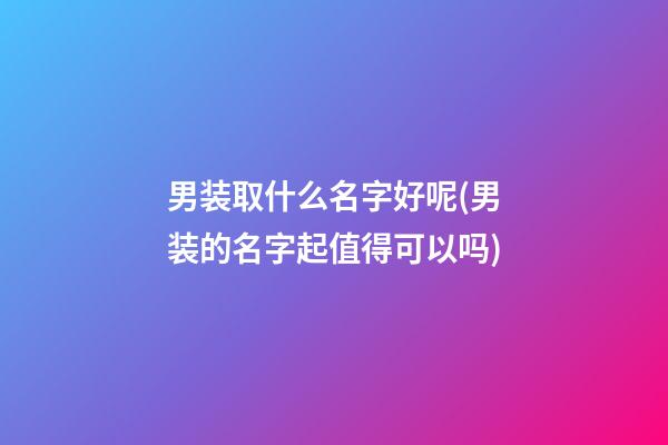 男装取什么名字好呢(男装的名字起值得可以吗)