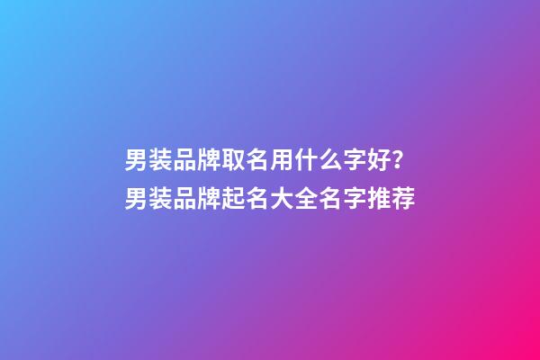 男装品牌取名用什么字好？男装品牌起名大全名字推荐-第1张-商标起名-玄机派