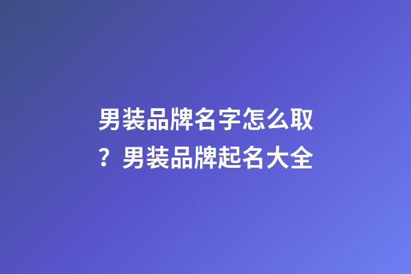 男装品牌名字怎么取？男装品牌起名大全-第1张-商标起名-玄机派
