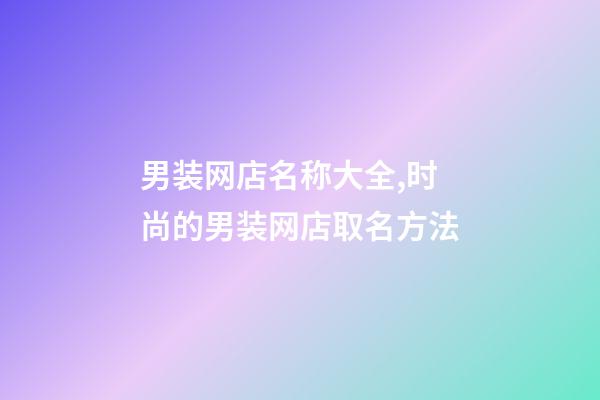 男装网店名称大全,时尚的男装网店取名方法-第1张-店铺起名-玄机派