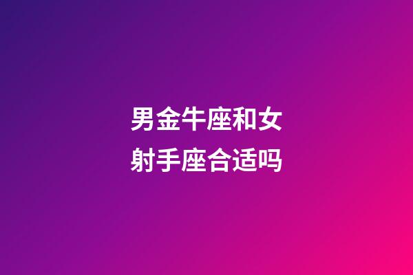 男金牛座和女射手座合适吗-第1张-星座运势-玄机派