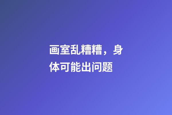 画室乱糟糟，身体可能出问题