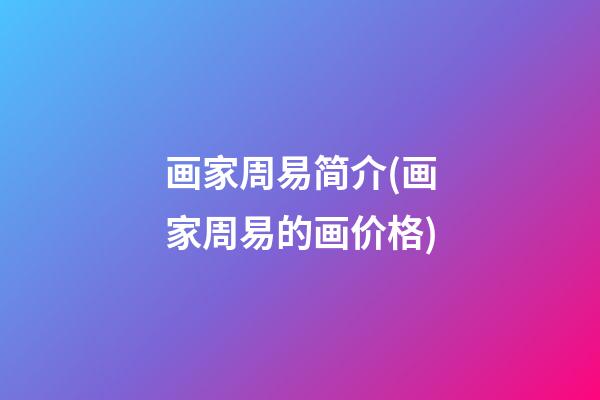 画家周易简介(画家周易的画价格)