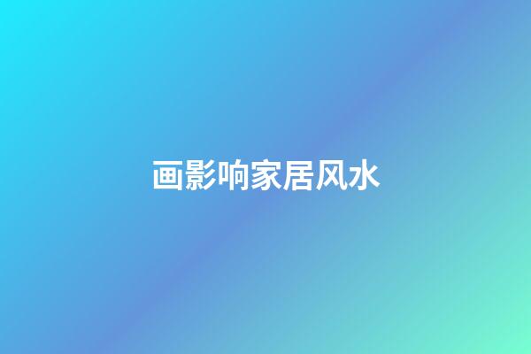 画影响家居风水