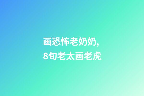画恐怖老奶奶,8旬老太画老虎-第1张-观点-玄机派