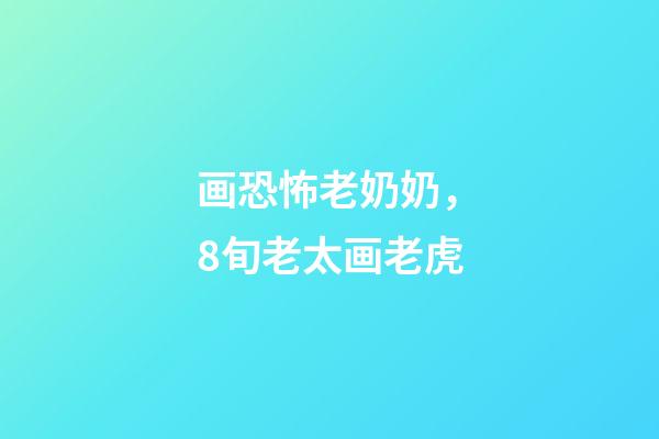 画恐怖老奶奶，8旬老太画老虎-第1张-观点-玄机派