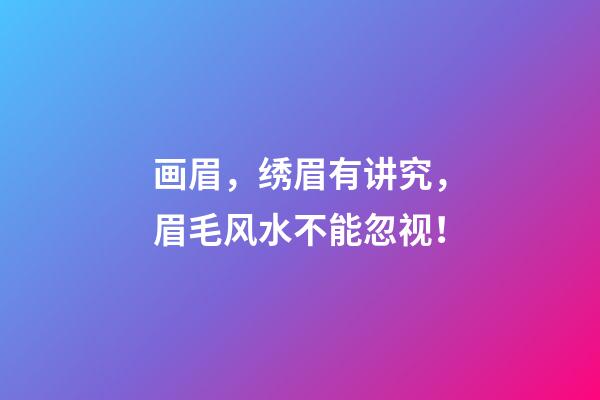 画眉，绣眉有讲究，眉毛风水不能忽视！