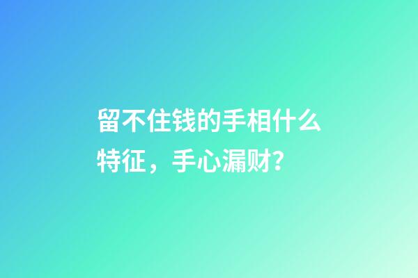 留不住钱的手相什么特征，手心漏财？