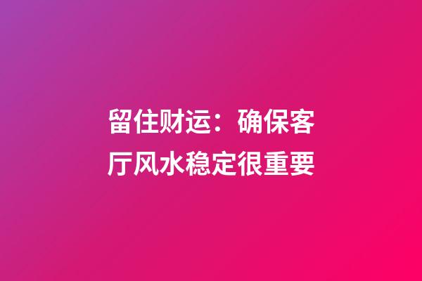 留住财运：确保客厅风水稳定很重要