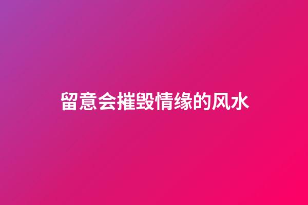 留意会摧毁情缘的风水