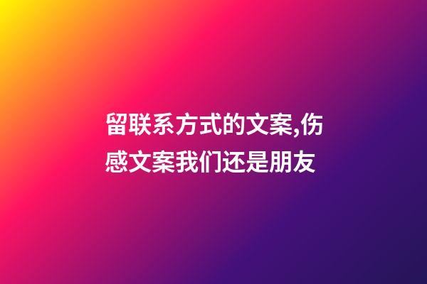 留联系方式的文案,伤感文案我们还是朋友-第1张-观点-玄机派