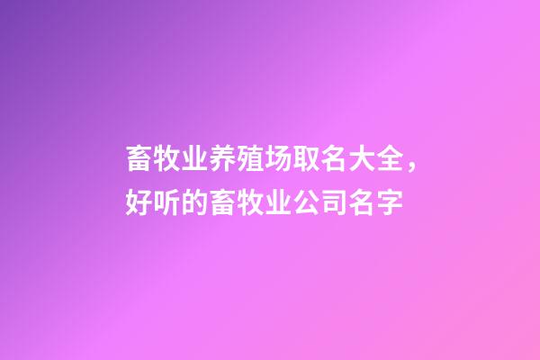 畜牧业养殖场取名大全，好听的畜牧业公司名字-第1张-公司起名-玄机派