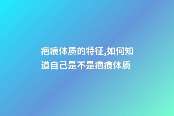 疤痕体质的特征,如何知道自己是不是疤痕体质-第1张-观点-玄机派