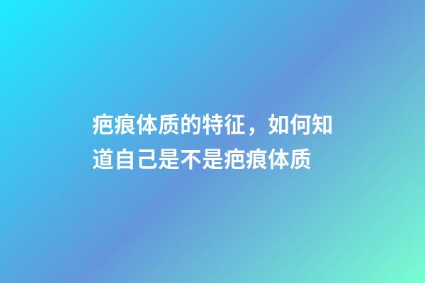 疤痕体质的特征，如何知道自己是不是疤痕体质-第1张-观点-玄机派