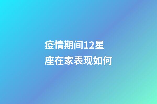 疫情期间12星座在家表现如何-第1张-星座运势-玄机派