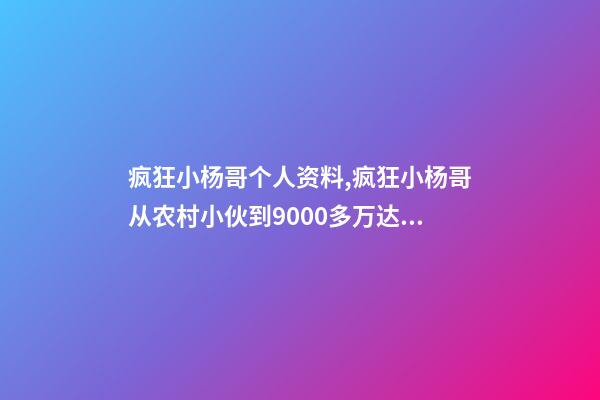 疯狂小杨哥个人资料,疯狂小杨哥从农村小伙到9000多万达人-第1张-观点-玄机派
