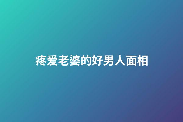 疼爱老婆的好男人面相
